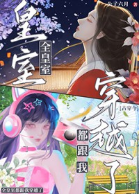 全皇室都跟我穿越了[古穿今]